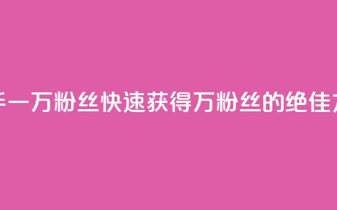 快手一万粉丝(快速获得1万粉丝的绝佳方法) 第1张 快手一万粉丝(快速获得1万粉丝的绝佳方法) 第1张
