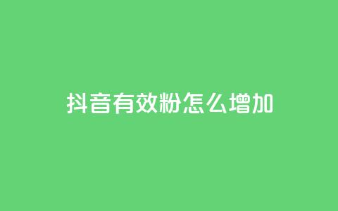 抖音有效粉怎么增加 - 如何有效增加抖音粉丝数量~ 第1张 抖音有效粉怎么增加 - 如何有效增加抖音粉丝数量~ 第1张