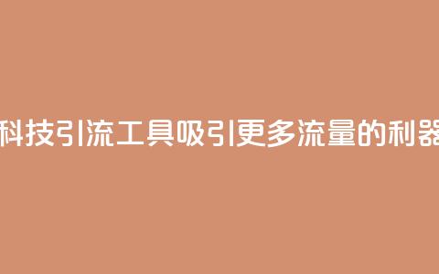 快手黑科技引流工具:吸引更多流量的利器 第1张 快手黑科技引流工具:吸引更多流量的利器 第1张