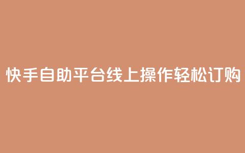 快手自助平台线上操作轻松订购 第1张 快手自助平台线上操作轻松订购 第1张