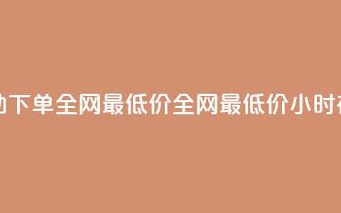 24小时自助下单全网最低价(全网最低价，24小时在线下单) 第1张