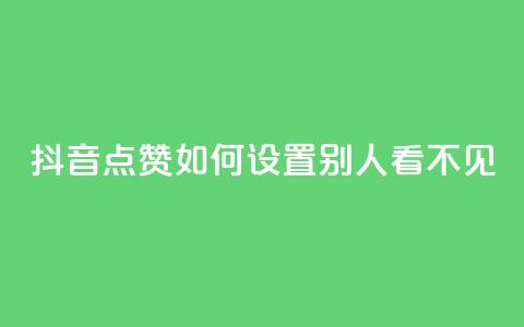 抖音点赞如何设置别人看不见 - 如何隐藏抖音点赞设置步骤! 第1张 抖音点赞如何设置别人看不见 - 如何隐藏抖音点赞设置步骤! 第1张