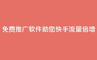 免费推广软件：助您快手流量倍增